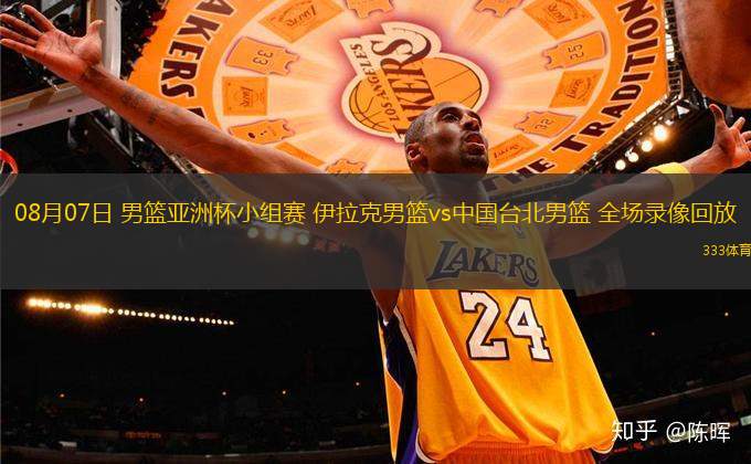 08月07日 男籃亞洲杯小組賽 伊拉克男籃vs中國臺北男籃 全場錄像回放