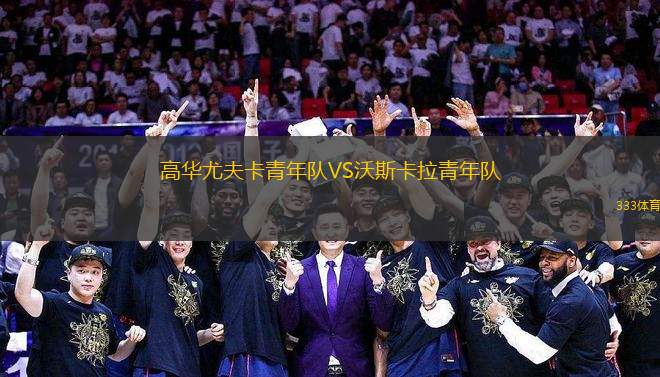 高華尤夫卡青年隊(duì)VS沃斯卡拉青年隊(duì)