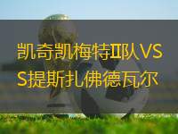 凱奇凱梅特II隊VS提斯扎佛德瓦爾