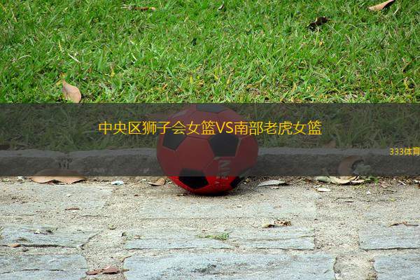 中央?yún)^(qū)獅子會(huì)女籃VS南部老虎女籃