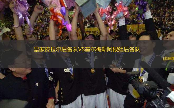 皇家皮拉爾后備隊(duì)VS基爾梅斯阿根廷后備隊(duì)