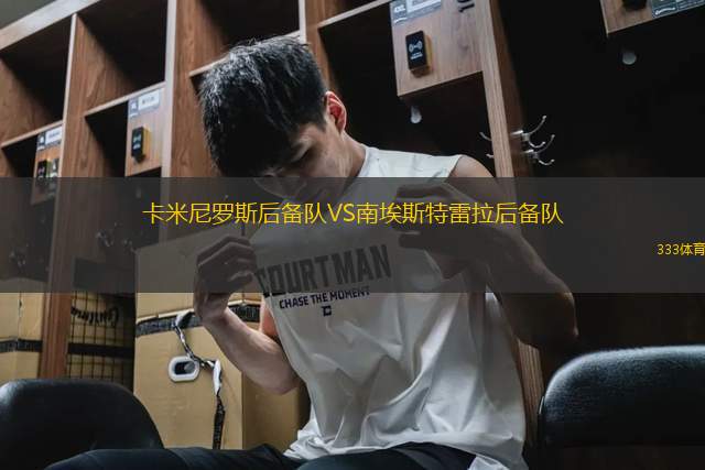 卡米尼羅斯后備隊(duì)VS南埃斯特雷拉后備隊(duì)